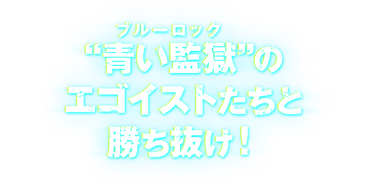 “青い監獄”のエゴイストたちと勝ち抜け！