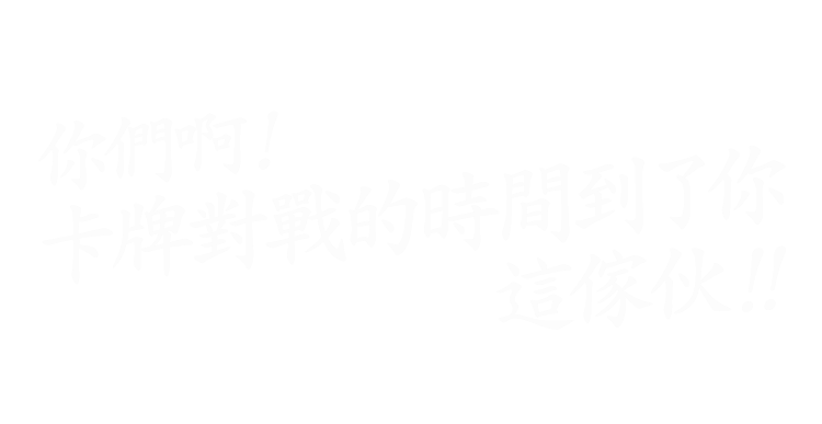 你們啊!卡牌對戰的時間到了你這傢伙!!