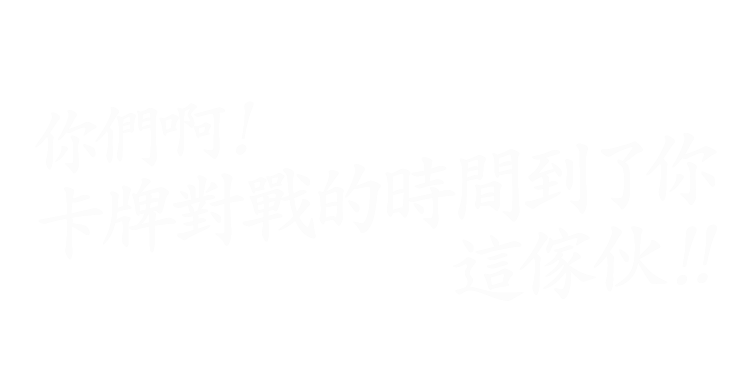 你們啊！卡牌對戰的時間到了你這傢伙!!